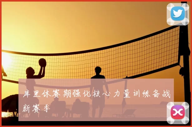 库里休赛期强化核心力量训练备战新赛季