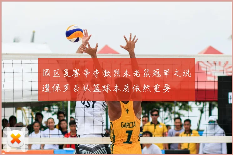 园区复赛争夺激烈米老鼠冠军之说遭保罗否认篮球本质依然重要