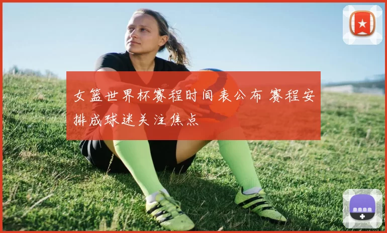 女篮世界杯赛程时间表公布 赛程安排成球迷关注焦点