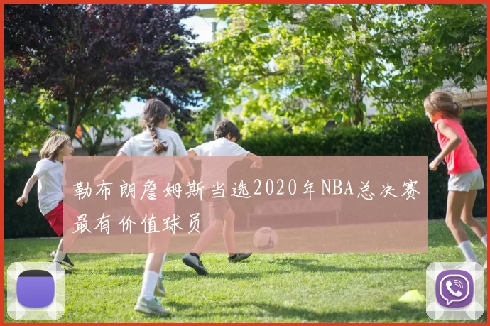 勒布朗詹姆斯当选2020年NBA总决赛最有价值球员