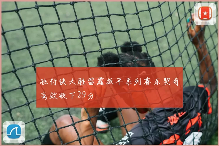 独行侠大胜雷霆扳平系列赛东契奇高效砍下29分
