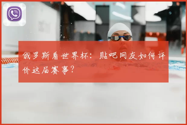 俄罗斯看世界杯:贴吧网友如何评价这届赛事?