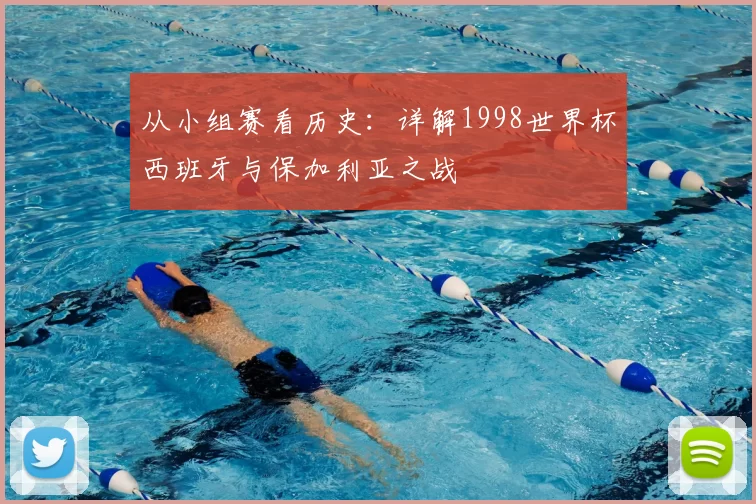 从小组赛看历史：详解1998世界杯西班牙与保加利亚之战