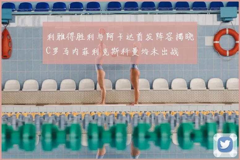 利雅得胜利与阿卡达首发阵容揭晓C罗马内菲利克斯科曼均未出战