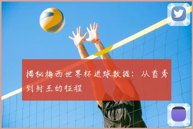 揭秘梅西世界杯进球数据:从首秀到封王的征程