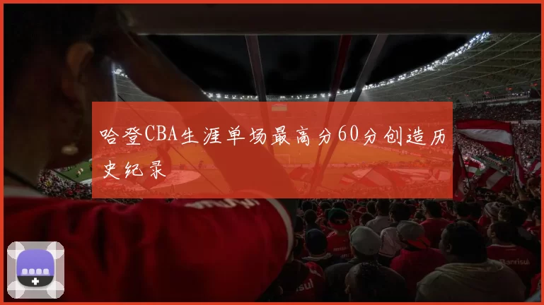 哈登CBA生涯单场最高分60分创造历史纪录