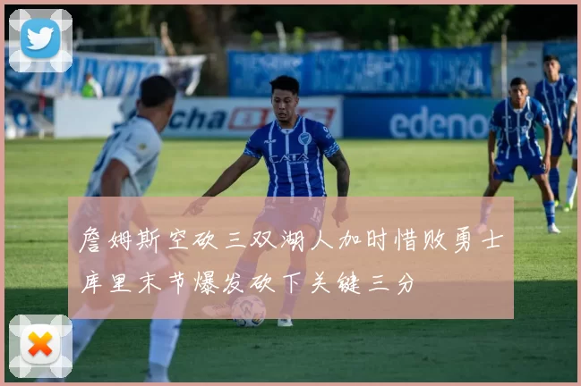 詹姆斯空砍三双湖人加时惜败勇士库里末节爆发砍下关键三分