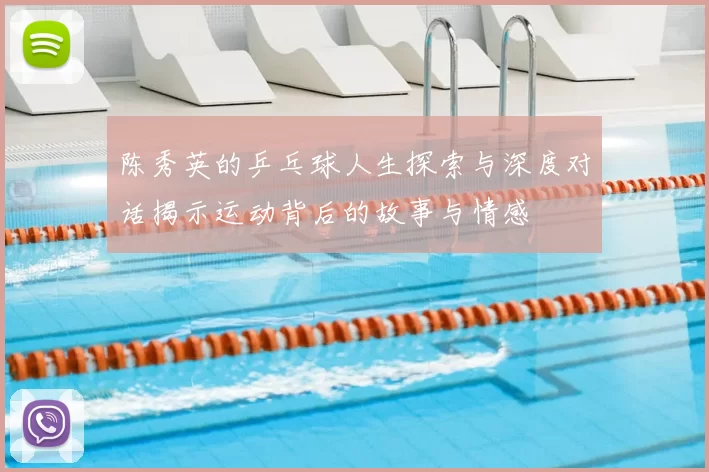 陈秀英的乒乓球人生探索与深度对话揭示运动背后的故事与情感