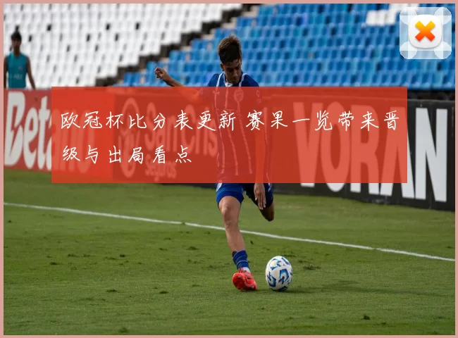 欧冠杯比分表更新 赛果一览带来晋级与出局看点