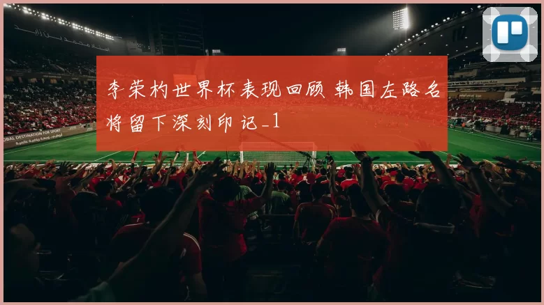 李荣杓世界杯表现回顾 韩国左路名将留下深刻印记_1