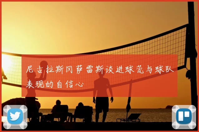 尼古拉斯冈萨雷斯谈进球荒与球队表现的自信心