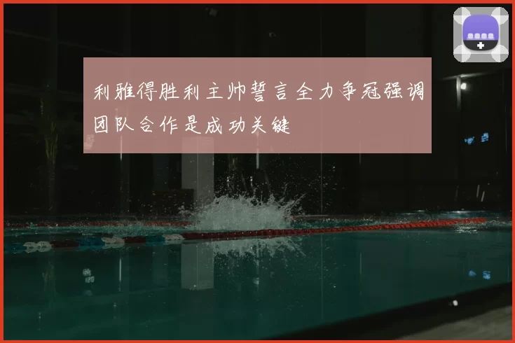 利雅得胜利主帅誓言全力争冠强调团队合作是成功关键