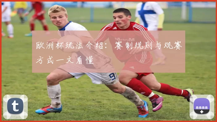 欧洲杯玩法介绍：赛制规则与观赛方式一文看懂