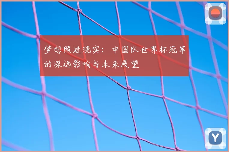 梦想照进现实：中国队世界杯冠军的深远影响与未来展望