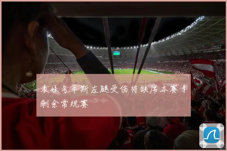 表妹考辛斯左腿受伤将缺席本赛季剩余常规赛