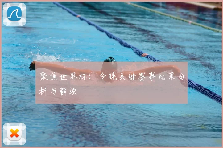 聚焦世界杯:今晚关键赛事结果分析与解读