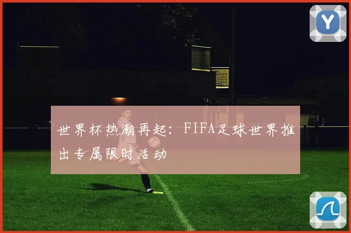 世界杯热潮再起：FIFA足球世界推出专属限时活动