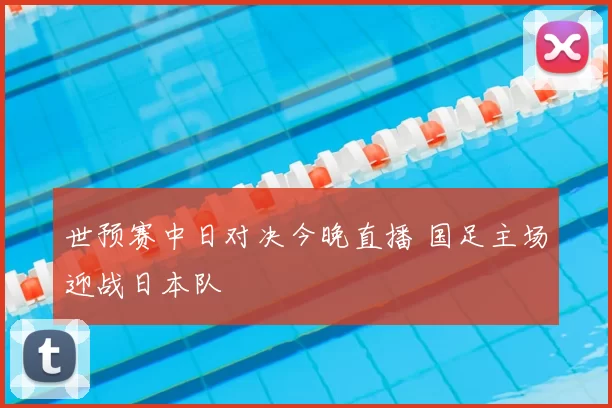 世预赛中日对决今晚直播 国足主场迎战日本队