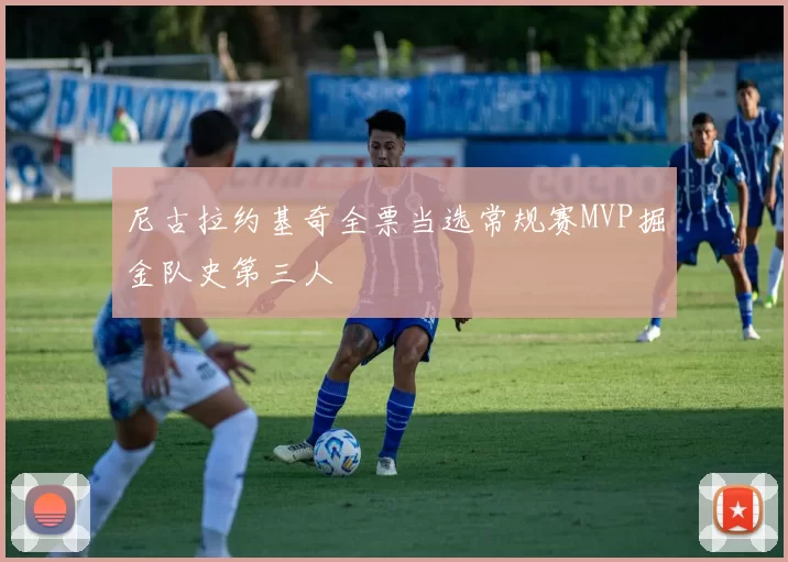 尼古拉约基奇全票当选常规赛MVP掘金队史第三人