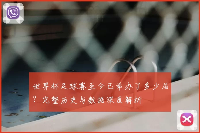 世界杯足球赛至今已举办了多少届?完整历史与数据深度解析