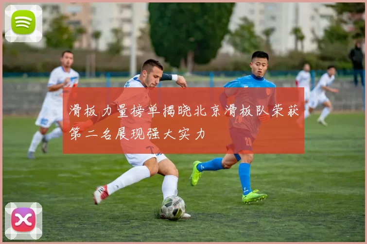 滑板力量榜单揭晓北京滑板队荣获第二名展现强大实力