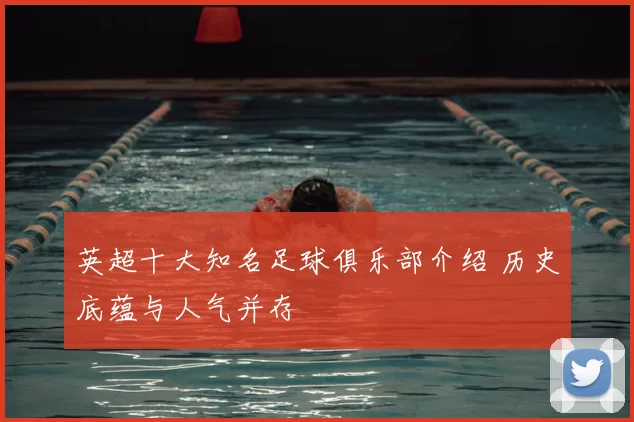 英超十大知名足球俱乐部介绍 历史底蕴与人气并存