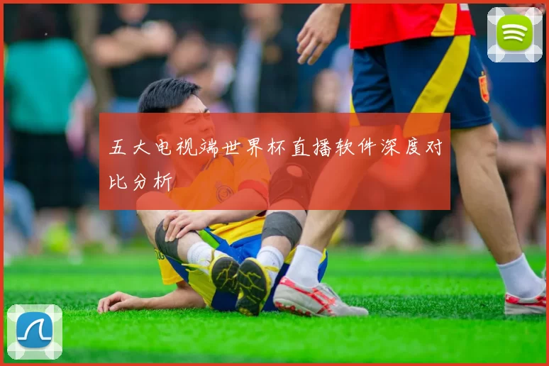 五大电视端世界杯直播软件深度对比分析