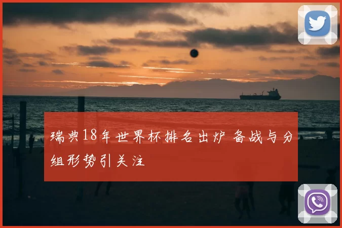 瑞典18年世界杯排名出炉 备战与分组形势引关注