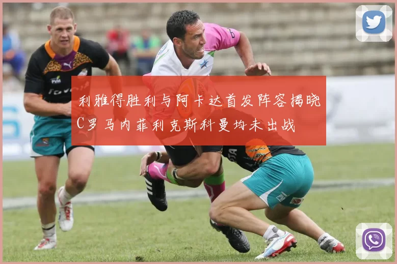 利雅得胜利与阿卡达首发阵容揭晓C罗马内菲利克斯科曼均未出战