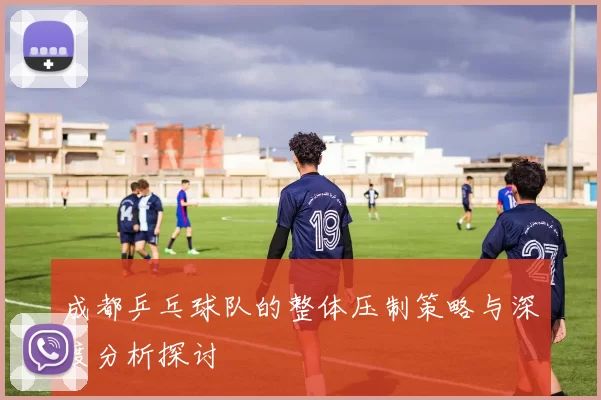 成都乒乓球队的整体压制策略与深度分析探讨