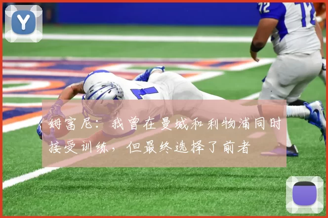 姆富尼：我曾在曼城和利物浦同时接受训练，但最终选择了前者