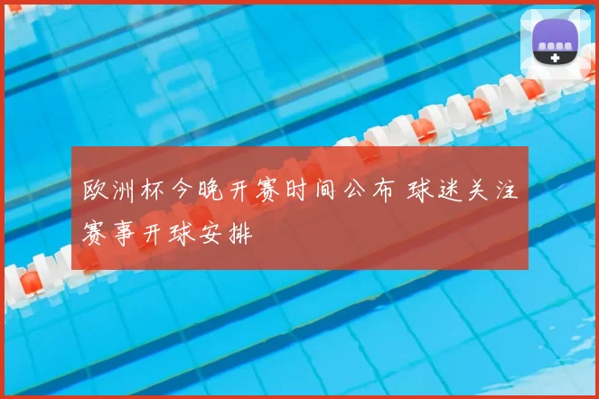 欧洲杯今晚开赛时间公布 球迷关注赛事开球安排