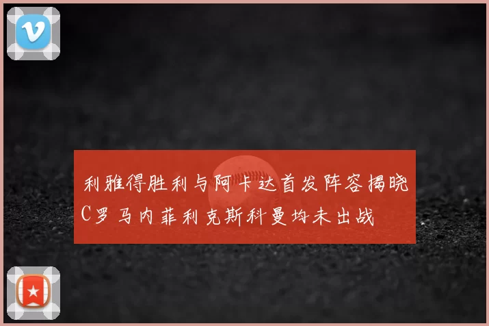 利雅得胜利与阿卡达首发阵容揭晓C罗马内菲利克斯科曼均未出战