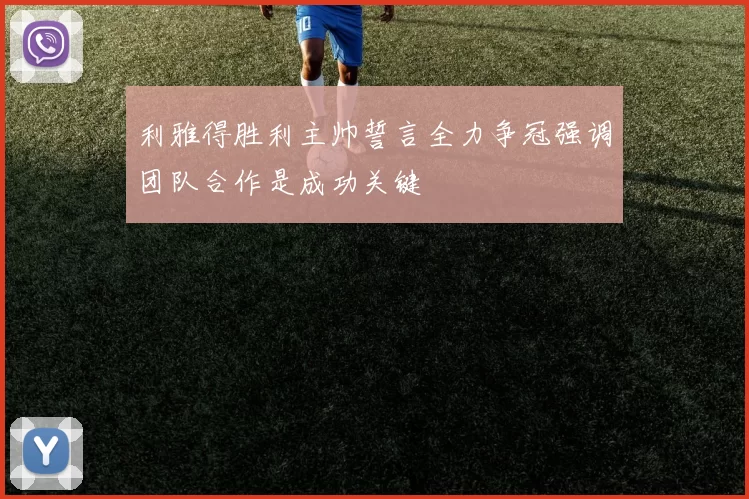 利雅得胜利主帅誓言全力争冠强调团队合作是成功关键