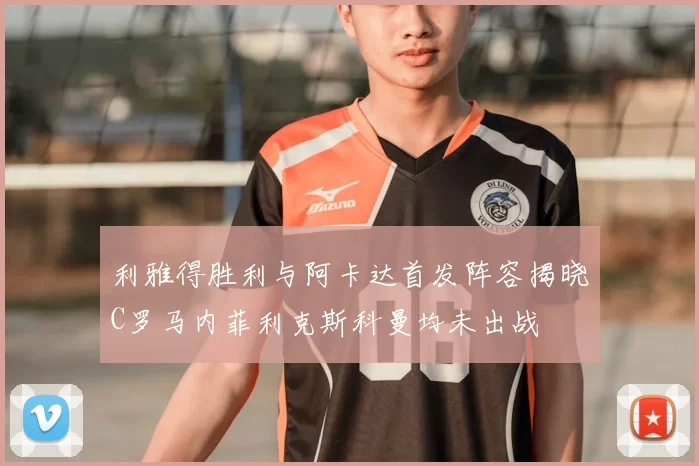 利雅得胜利与阿卡达首发阵容揭晓C罗马内菲利克斯科曼均未出战