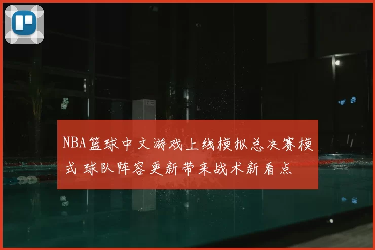 NBA篮球中文游戏上线模拟总决赛模式 球队阵容更新带来战术新看点