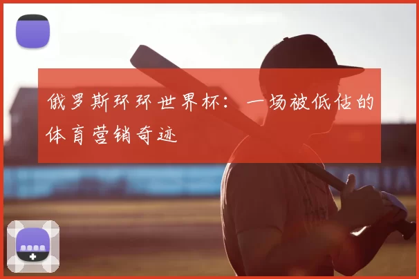 俄罗斯环环世界杯:一场被低估的体育营销奇迹