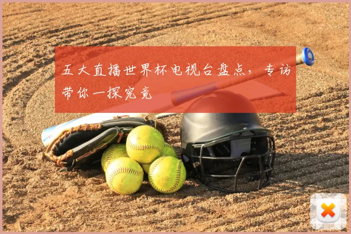 五大直播世界杯电视台盘点,专访带你一探究竟