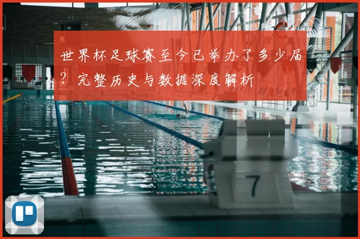 世界杯足球赛至今已举办了多少届?完整历史与数据深度解析
