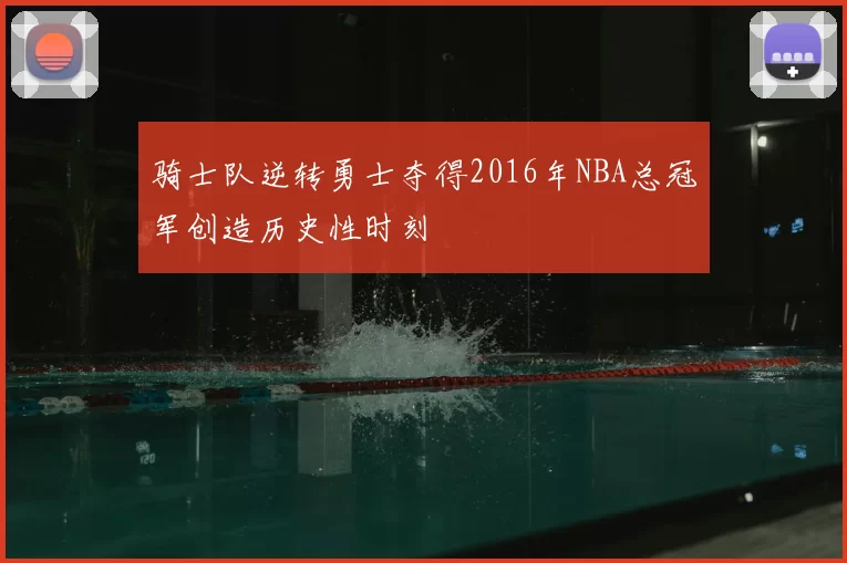 骑士队逆转勇士夺得2016年NBA总冠军创造历史性时刻