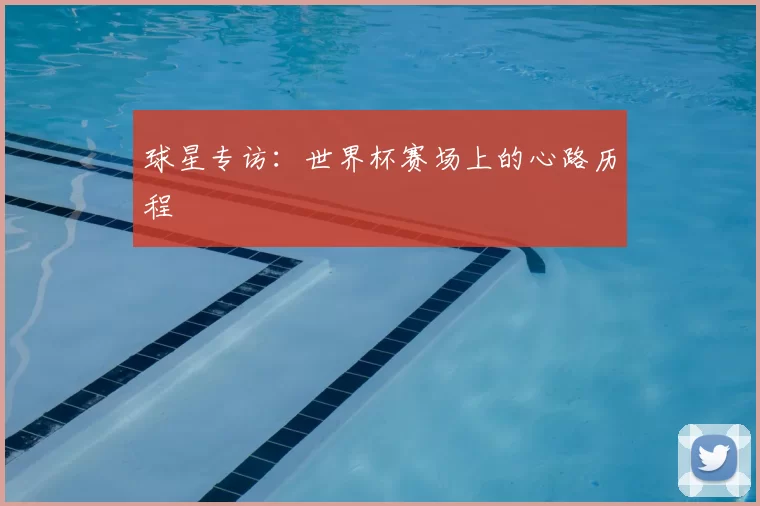 球星专访:世界杯赛场上的心路历程