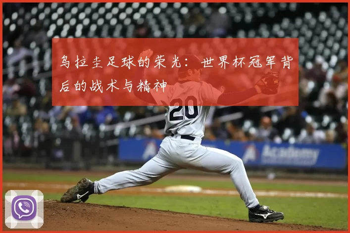 乌拉圭足球的荣光:世界杯冠军背后的战术与精神