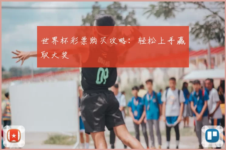 世界杯彩票购买攻略:轻松上手赢取大奖
