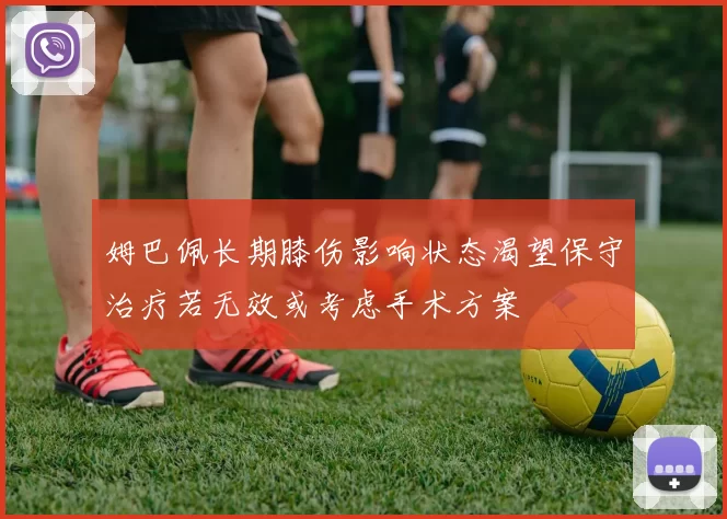 姆巴佩长期膝伤影响状态渴望保守治疗若无效或考虑手术方案