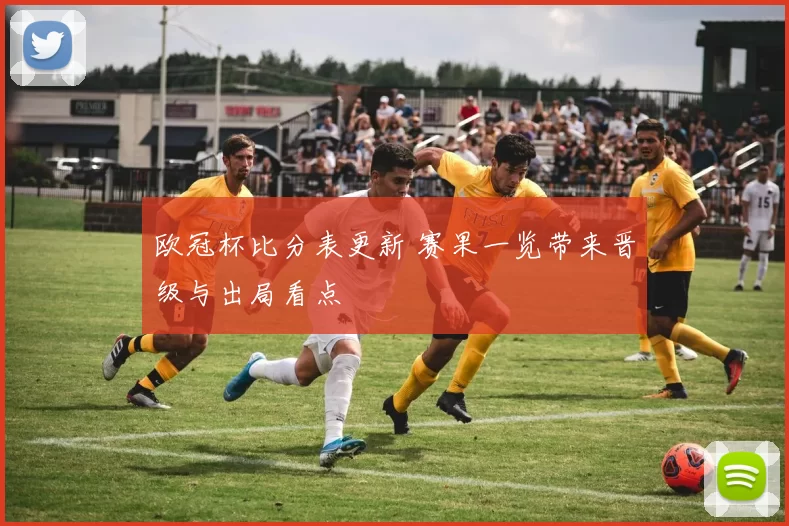 欧冠杯比分表更新 赛果一览带来晋级与出局看点