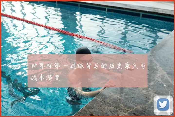 世界杯第一进球背后的历史意义与战术演变