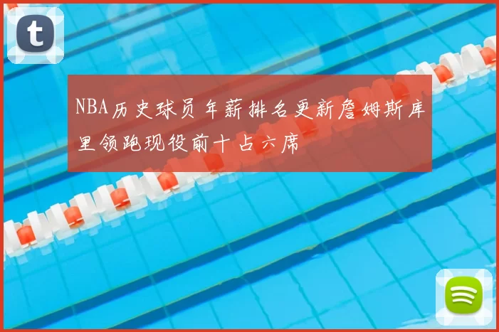 NBA历史球员年薪排名更新詹姆斯库里领跑现役前十占六席