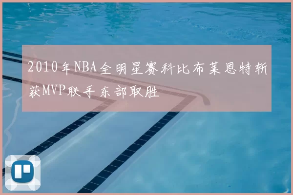 2010年NBA全明星赛科比布莱恩特斩获MVP联手东部取胜