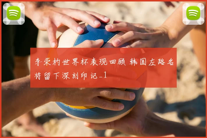 李荣杓世界杯表现回顾 韩国左路名将留下深刻印记_1