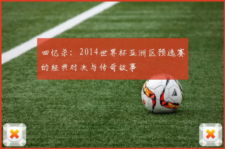 回忆杀：2014世界杯亚洲区预选赛的经典对决与传奇故事